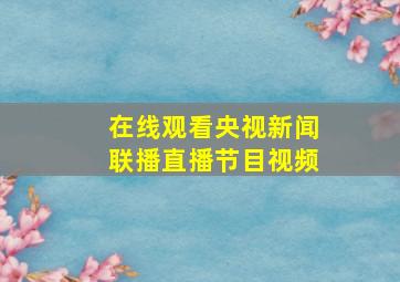 在线观看央视新闻联播直播节目视频