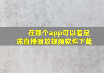 在那个app可以看足球直播回放视频软件下载