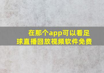 在那个app可以看足球直播回放视频软件免费