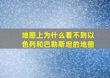 地图上为什么看不到以色列和巴勒斯坦的地图