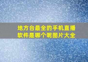 地方台最全的手机直播软件是哪个呢图片大全