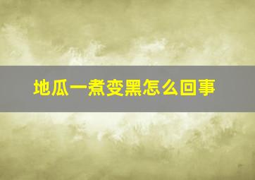 地瓜一煮变黑怎么回事