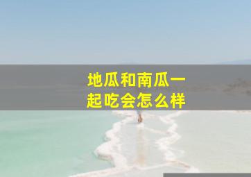 地瓜和南瓜一起吃会怎么样