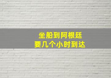 坐船到阿根廷要几个小时到达