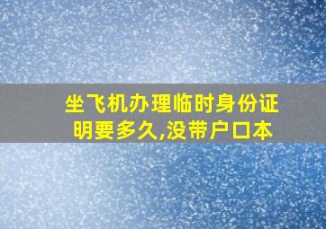 坐飞机办理临时身份证明要多久,没带户口本