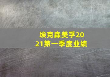 埃克森美孚2021第一季度业绩