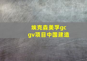 埃克森美孚gcgv项目中国建造