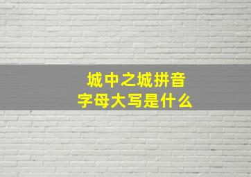 城中之城拼音字母大写是什么