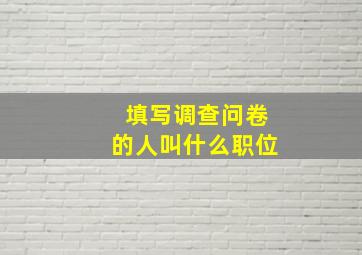 填写调查问卷的人叫什么职位