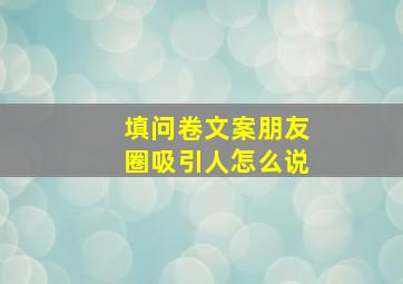 填问卷文案朋友圈吸引人怎么说