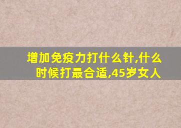 增加免疫力打什么针,什么时候打最合适,45岁女人