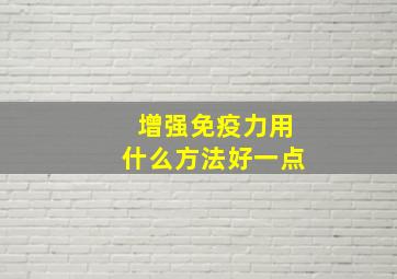 增强免疫力用什么方法好一点