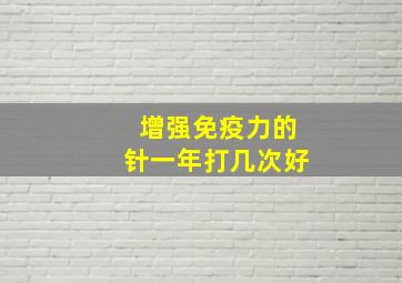 增强免疫力的针一年打几次好