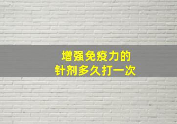 增强免疫力的针剂多久打一次