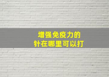 增强免疫力的针在哪里可以打