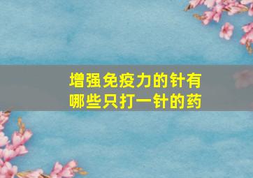 增强免疫力的针有哪些只打一针的药