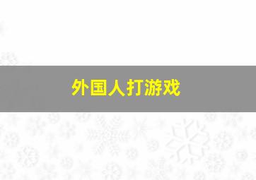 外国人打游戏