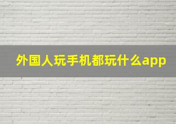 外国人玩手机都玩什么app