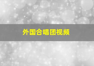 外国合唱团视频