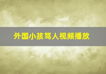 外国小孩骂人视频播放