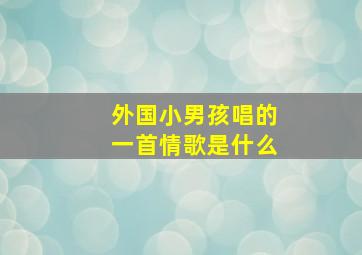 外国小男孩唱的一首情歌是什么