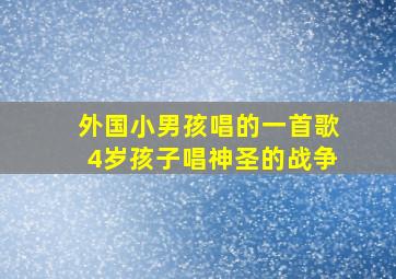 外国小男孩唱的一首歌4岁孩子唱神圣的战争