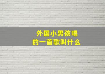 外国小男孩唱的一首歌叫什么