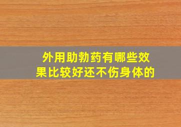 外用助勃药有哪些效果比较好还不伤身体的