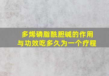 多烯磷脂酰胆碱的作用与功效吃多久为一个疗程