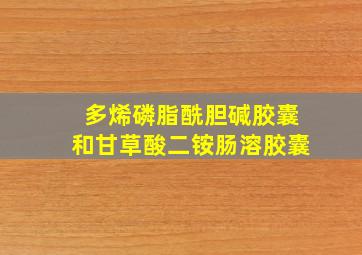 多烯磷脂酰胆碱胶囊和甘草酸二铵肠溶胶囊