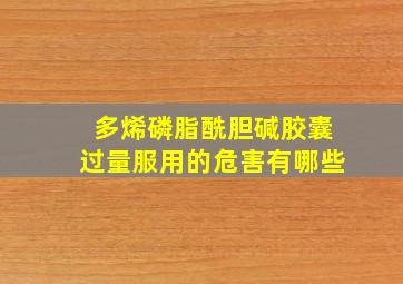 多烯磷脂酰胆碱胶囊过量服用的危害有哪些