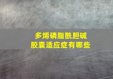 多烯磷脂酰胆碱胶囊适应症有哪些