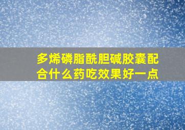 多烯磷脂酰胆碱胶囊配合什么药吃效果好一点