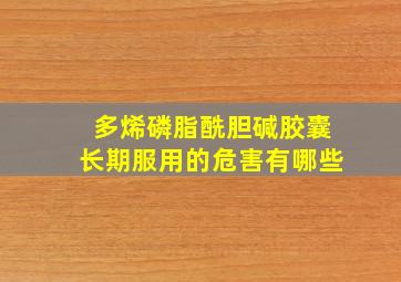 多烯磷脂酰胆碱胶囊长期服用的危害有哪些