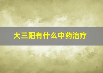 大三阳有什么中药治疗