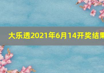 大乐透2021年6月14开奖结果