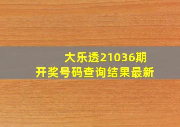 大乐透21036期开奖号码查询结果最新