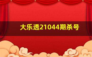 大乐透21044期杀号