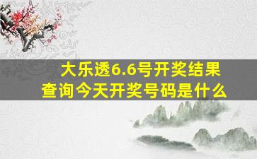 大乐透6.6号开奖结果查询今天开奖号码是什么