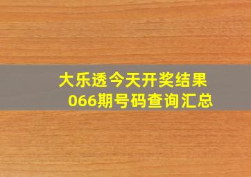 大乐透今天开奖结果066期号码查询汇总