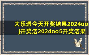 大乐透今天开奖结果2024ooj开奖洁2024oo5开奖洁果