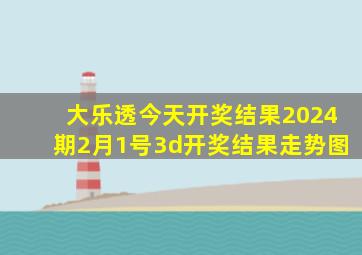 大乐透今天开奖结果2024期2月1号3d开奖结果走势图