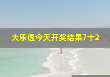 大乐透今天开奖结果7十2