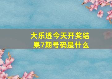 大乐透今天开奖结果7期号码是什么