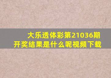 大乐透体彩第21036期开奖结果是什么呢视频下载