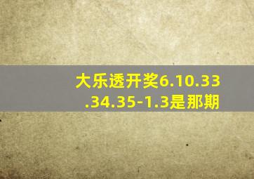 大乐透开奖6.10.33.34.35-1.3是那期