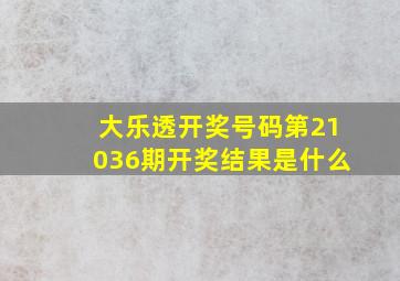 大乐透开奖号码第21036期开奖结果是什么