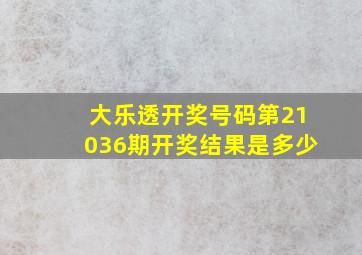 大乐透开奖号码第21036期开奖结果是多少