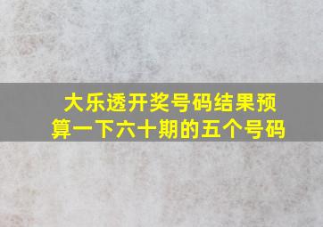 大乐透开奖号码结果预算一下六十期的五个号码