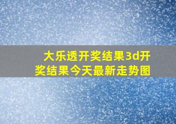 大乐透开奖结果3d开奖结果今天最新走势图